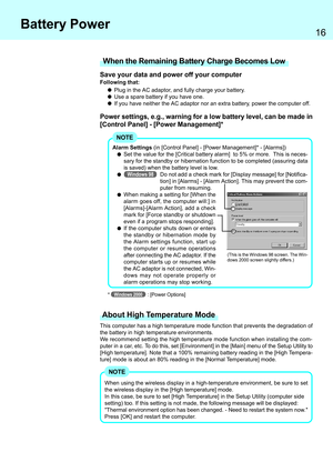 Page 1616
Alarm Settings (in [Control Panel] - [Power Management]* - [Alarms])
Set the value for the [Critical battery alarm]  to 5% or more.  This is neces-
sary for the standby or hibernation function to be completed (assuring data
is saved) when the battery level is low.
   Windows 98Do not add a check mark for [Display message] for [Notifica-
tion] in [Alarms] - [Alarm Action]. This may prevent the com-
puter from resuming.
When making a setting for [When the
alarm goes off, the computer will:] in...