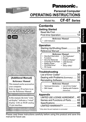 Page 1Personal Computer
OPERATING INSTRUCTIONS
Getting Started
Read Me First .....................................4
First-time Operation .........................12
Contents
[Additional Manual]
Reference Manual
Reference Manual•LED Indicators
Model No.    CF-07 Series
200098
This manual can be accessed on
your computer.
Refer to page 28 on how to ac-
cess the Reference Manual.
Please read these instructions carefully before using this product and save this
manual for future use.
®
Operation
Starting...