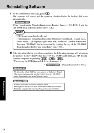 Page 3838
Troubleshooting
Reinstalling Software
9At the confirmation message , press   Y   .
The computer will reboot, and the operation of reinstallation for the hard disk starts
automatically.
Windows 2000
When [Insert media 2] is displayed, insert Product Recovery CD-ROM 2 into the
CD-ROM drive and immediately select [OK].
10After the reinstallation procedure completes, the following message will appear on
the display.  Remove the Product Recovery CD-ROM* and FIRSTAID FD, then re-
start the computer by...
