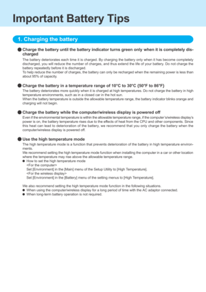 Page 1Important Battery Tips
Charge the battery until the battery indicator turns green only when it is completely dis-
charged
The battery deteriorates each time it is charged. By charging the batter\
y only when it has become completely
discharged, you will reduce the number of charges, and thus extend the l\
ife of your battery. Do not charge the
battery repeatedly before it is discharged.
To help reduce the number of charges, the battery can only be recharged w\
hen the remaining power is less than
about...