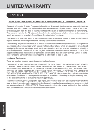 Page 4646
Appendix
LIMITED WARRANTY
PANASONIC PERSONAL COMPUTER AND PERIPHERALS LIMITED W ARRANTY
Panasonic Computer Solution Company (referred to as “Panasonic”) will repair this product (other than
software, which is covered by a separate warranty) with new or rebuilt parts, free of charge in the U.S.A.
for three (3) years from the date of original purchase in the event of a defect in materials or workmanship.
This warranty includes the AC adaptor but excludes the batteries and all other options and...