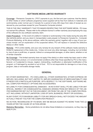 Page 4949
Appendix
SOFTWARE MEDIA LIMITED WARRANTY
Coverage – Panasonic Canada Inc. (“PCI”) warrants to you, the first end user customer, that the disk(s)
or other media on which software program(s) is/are supplied will be free from defects in materials and
workmanship under normal use in Canada for a period of sixty (60) days from date of receipt as evi-
denced by your purchase receipt for your Panasonic Computer product.
THIS IS THE ONLY WARRANTY THAT PCI MAKES RESPECTING THE SOFTWARE MEDIA.  PCI does
not...