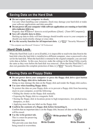 Page 99
Getting Started
Saving Data on the Hard Disk
Do not expose your computer to shock.
Use care when handling your computer, shock may damage your hard disk or make
your software applications and data unusable.
Do not power off your computer while software applications are running or hard disk
drive indicator (
) is on.
Properly shut Windows* down to avoid problems ([Start] - [Turn Off Computer]).
Save all valuable data to disks.
Backing up data to disks will limit damage should trouble occur to your...