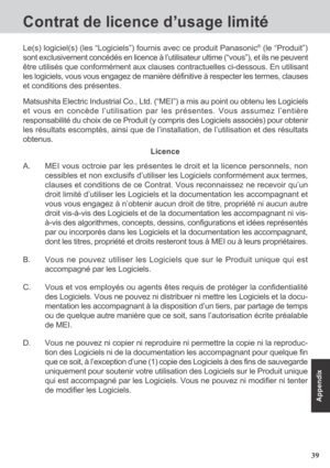 Page 3939
Appendix
Contrat de licence d’usage limité
A. MEI vous octroie par les présentes le droit et la licence personnels, non
cessibles et non exclusifs d’utiliser les Logiciels conformément aux termes,
clauses et conditions de ce Contrat. Vous reconnaissez ne recevoir qu’un
droit limité d’utiliser les Logiciels et la documentation les accompagnant et
vous vous engagez à n’obtenir aucun droit de titre, propriété ni aucun autre
droit vis-à-vis des Logiciels et de la documentation les accompagnant ni vis-...