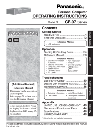 Page 1Personal Computer
OPERATING INSTRUCTIONS
Getting Started
Read Me First .....................................4
First-time Operation........................12
Contents
[Additional Manual]
Reference Manual
Reference Manual•LED Indicators
Model No.    CF-07 Series
200098
This manual can be accessed on
your computer.
Refer to page 28 on how to ac-
cess the Reference Manual.
Please read these instructions carefully before using this product and save this manual
for future use.
®
Operation
Starting Up/Shutting...