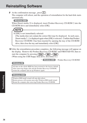 Page 3838
Troubleshooting
Reinstalling Software
9At the confirmation message , press   Y    .
The computer will reboot, and the operation of reinstallation for the ha\
rd disk starts
automatically.
Windows 2000
When [Insert media 2] is displayed, insert Product Recovery CD-ROM 2 int\
o the
CD-ROM drive and immediately select [OK].
10 After the reinstallation procedure completes, the following message will\
 appear on
the display.  Remove  the Product Recovery CD-ROM * and FIRSTAID FD, then re-
start the...