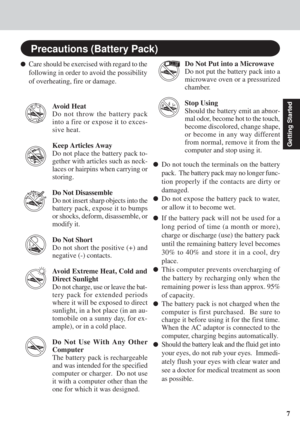 Page 77
Getting Started
Care should be exercised with regard to the
following in order to avoid the possibility
of overheating, fire or damage.
Avoid Heat
Do not throw the battery pack
into a fire or expose it to exces-
sive heat.
Keep Articles Away
Do not place the battery pack to-
gether with articles such as neck-
laces or hairpins when carrying or
storing.
Do Not Disassemble
Do not insert sharp objects into the
battery pack, expose it to bumps
or shocks, deform, disassemble, or
modify it.
Do Not Short
Do...