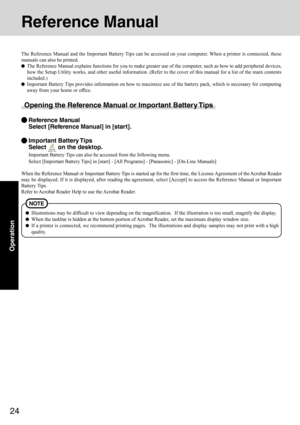 Page 2424
Operation
Illustrations may be difficult to view depending on the magnification.  If the illustration is too small, magnify the display.
When the taskbar is hidden at the bottom portion of Acrobat Reader, set the maximum display window size.
If a printer is connected, we recommend printing pages.  The illustrations and display samples may not print with a high
quality.
NOTE
Reference Manual
The Reference Manual and the Important Battery Tips can be accessed on your computer. When a printer is...