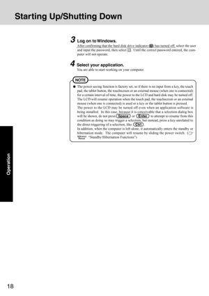 Page 1818
Operation
Starting Up/Shutting Down
The power saving function is factory set, so if there is no input from a key, the touch
pad, the tablet button, the touchscreen or an external mouse (when one is connected)
for a certain interval of time, the power to the LCD and hard disk may be turned off.
The LCD will resume operation when the touch pad, the touchscreen or an external
mouse (when one is connected) is used or a key or the tablet button is pressed.
The power to the LCD may be turned off even when...