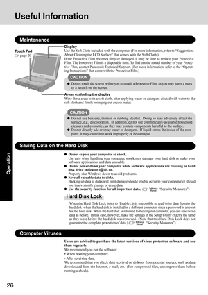 Page 2626
Operation
Touch Pad
 page 20
Maintenance
Areas excluding the display
Wipe these areas with a soft cloth, after applying water or detergent diluted with water to the
soft cloth and firmly wringing out excess water. Display
Use the Soft Cloth included with the computer. (For more information, refer to “Suggestions
About Cleaning the LCD Surface” that comes with the Soft Cloth.)
If the Protective Film becomes dirty or damaged, it may be time to replace your Protective
Film. The Protective Film is a...