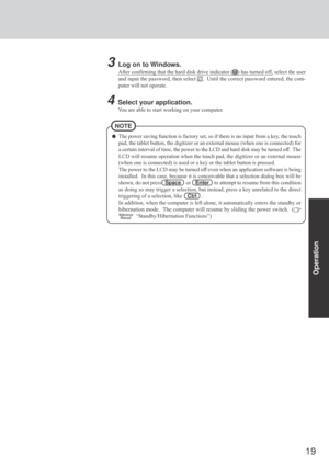 Page 1919
Operation
The power saving function is factory set, so if there is no input from a key, the touch
pad, the tablet button, the digitizer or an external mouse (when one is connected) for
a certain interval of time, the power to the LCD and hard disk may be turned off.  The
LCD will resume operation when the touch pad, the digitizer or an external mouse
(when one is connected) is used or a key or the tablet button is pressed.
The power to the LCD may be turned off even when an application software is...