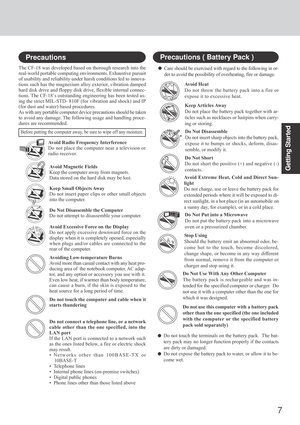 Page 77
Getting StartedAvoid Magnetic Fields
Keep the computer away from magnets.
Data stored on the hard disk may be lost.
Keep Small Objects Away
Do not insert paper clips or other small objects
into the computer.
Do Not Disassemble the Computer
Do not attempt to disassemble your computer.
Avoid Excessive Force on the Display
Do not apply excessive downward force on the
display when it is completely opened, especially
when plugs and/or cables are connected to the
rear of the computer.
Avoiding...