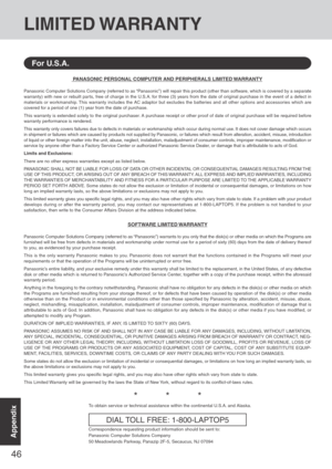 Page 4646
Appendix
LIMITED WARRANTY
PANASONIC PERSONAL COMPUTER AND PERIPHERALS LIMITED WARRANTY
Panasonic Computer Solutions Company (referred to as “Panasonic”) will repair this product (other than software, which is covered by a separate
warranty) with new or rebuilt parts, free of charge in the U.S.A. for three (3) years from the date of original purchase in the event of a defect in
materials or workmanship. This warranty includes the AC adaptor but excludes the batteries and all other options and...