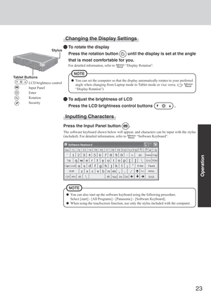 Page 2323
Operation
You can also start up the software keyboard using the following procedure.
Select [start] - [All Programs] - [Panasonic] - [Software Keyboard].
When using the touchscreen function, use only the stylus included with the computer.
NOTE
Changing the Display Settings
To rotate the display
Press the rotation button 
 until the display is set at the angle
that is most comfortable for you.
For detailed information, refer to  “Display Rotation”.
Inputting Characters
Press the Input Panel button ....