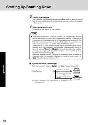 Page 1818
Operation
Starting Up/Shutting Down
The power saving function is factory set, so if there is no input from a key, the touch
pad, the tablet button, the digitizer or an external mouse (when one is connected) for
a certain interval of time, the power to the LCD and hard disk may be turned off.  The
LCD will resume operation when the touch pad, the digitizer or an external mouse
(when one is connected) is used or a key or the tablet button is pressed.
The power to the LCD may be turned off even when an...