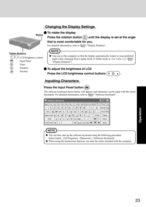 Page 2323
Operation
You can also start up the software keyboard using the following procedure.
Select [start] - [All Programs] - [Panasonic] - [Software Keyboard].
When using the touchscreen function, use only the stylus included with the computer.
NOTE
Changing the Display Settings
To rotate the display
Press the rotation button 
 until the display is set at the angle
that is most comfortable for you.
For detailed information, refer to  “Display Rotation”.
Inputting Characters
Press the Input Panel button ....