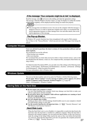 Page 2727
Operation
Saving Data on the Hard Disk
Do not expose your computer to shock.
Use care when handling your computer, shock may damage your hard disk or make your
software applications and data unusable.
Do not power down your computer while software applications are running or hard
disk drive indicator 
 is on.
Properly shut Windows down to avoid problems.
Save all valuable data to disks.
Backing up data to disks will limit damage should trouble occur to your computer or should
you inadvertently change...