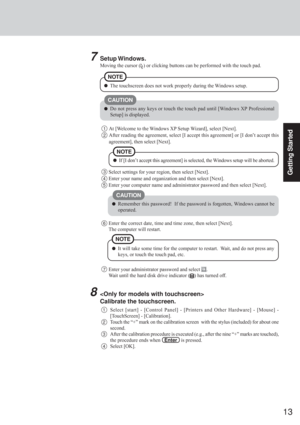 Page 1313
Getting Started
7Setup Windows.
Moving the cursor () or clicking buttons can be performed with the touch pad.
The touchscreen does not work properly during the Windows setup.
NOTE
Select settings for your region, then select [Next].
4Enter your name and organization and then select [Next].
5Enter your computer name and administrator password and then select [Next].
Do not press any keys or touch the touch pad until [Windows XP Professional
Setup] is displayed.
CAUTION
1At [Welcome to the Windows XP...