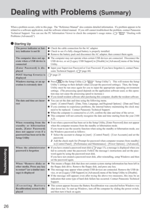 Page 26Troubleshooting
26
The power indicator or bat-
tery indicator is not lit
The computer does not op-
erate when a USB device is
connected
[Enter Password] is dis-
played
POST Startup Error(s) is
displayed
Windows startup, or an op-
eration is extremely slow
The date and time are incor-
rect
When resuming from the
standby or hibernation
mode, [Enter Password]
does not appear even if a
password has been set in the
Setup Utility
When the administrator
password is forgotten
When “Remove disks or
other media....