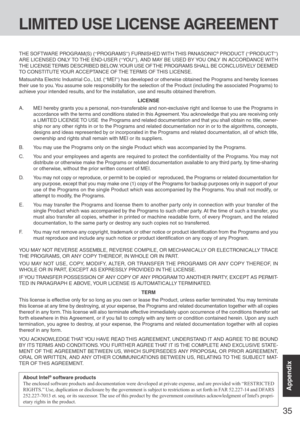 Page 3535
Appendix
LIMITED USE LICENSE AGREEMENT
THE SOFTWARE PROGRAM(S) (“PROGRAMS”) FURNISHED WITH THIS PANASONIC® PRODUCT (“PRODUCT”)
ARE LICENSED ONLY TO THE END-USER (“YO U”), AND MAY BE USED BY YOU ONLY IN ACCORDANCE WITH
THE LICENSE TERMS DESCRIBED BELOW. YOUR USE OF THE PROGRAMS SHALL BE CONCLUSIVELY DEEMED
TO CONSTITUTE YOUR ACCEPTANCE OF THE TERMS OF THIS LICENSE.
Matsushita Electric Industrial Co., Ltd. (“MEI”) has developed or otherwise obtained the Programs and hereby licenses
their use to you. You...