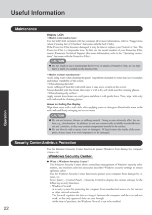 Page 2222
Operation
Useful Information
Maintenance
Do not use benzene, thinner, or rubbing alcohol.  Doing so may adversely affect the sur-
face, e.g., discoloration.  In addition, do not use commercially-available household clean-
ers and cosmetics, as they may contain components harmful to the surface.
Do not directly add or spray water or detergent.  If liquid enters the inside of the com-
puter, it may cause it to work improperly or be damaged. Display (LCD)

Use the Soft Cloth included with the computer....
