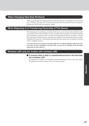 Page 2525
Operation
When Disposing of or Transferring Ownership of This Device
When disposing of or transferring ownership of this device, erase all data on the hard disk in order
to prevent the theft of hard disk data. Even if you delete data or initialize the hard disk through
normal Windows commands, data can still be read using special software. In order to erase all
data, either have the data erased by a specialist (at a charge) or use the hard disk data erase utility
(included) (
 page 40).  (Note that...