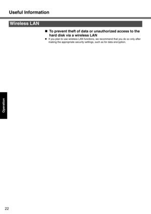 Page 22Useful Information
22
Operation
„To prevent theft of data or unauthorized access to the 
hard disk via a wireless LAN
zIf you plan to use wireless LAN functions, we recommend that you do so only after 
making the appropriate security settings, such as for data encryption.
Wireless LAN 