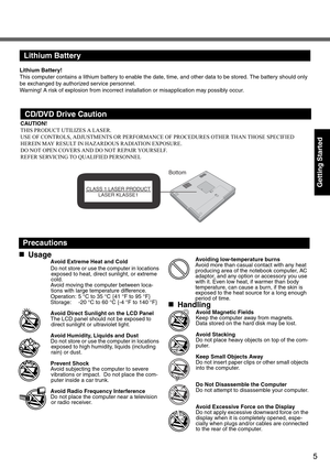 Page 55
Getting Started
Lithium Battery
Lithium Battery!
This computer contains a lithium battery to enable the date, time, and other data to be stored. The battery should only 
be exchanged by authorized service personnel.
Warning! A risk of explosion from incorrect installation or misapplication may possibly occur.
CAUTION!
THIS PRODUCT UTILIZES A LASER.
USE OF CONTROLS, ADJUSTMENTS OR PERFORMANCE OF PROCEDURES OTHER THAN THOSE SPECIFIED 
HEREIN MAY RESULT IN HAZARDOUS RADIATION EXPOSURE.
DO NOT OPEN COVERS...