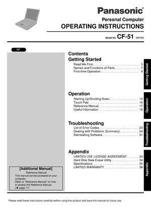 Page 1Please read these instructions carefully before using this product and save this manual for future use.
Contents
Getting Started
Operation
Troubleshooting
Getting Started Operation Troubleshooting Appendix
AppendixPersonal Computer
OPERATING INSTRUCTIONS
Model No. CF-51 series
XP
[Additional Manual]
Reference Manual
This manual can be accessed on your 
computer.
Refer to “Reference Manual” on how 
to access the Reference Manual. 
(Îpage 17)
Read Me First . . . . . . . . . . . . . . . . . . . . . . . . ....