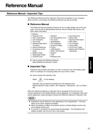 Page 1717
Operation
Reference Manual
Reference Manual / Important Tips
The Reference Manual and the Important Tips can be accessed on your computer.  
When a printer is connected, the Reference Manual can also be printed.
„Reference Manual
The Reference Manual explains functions for you to make greater use of the com-
puter, such as how to add peripheral devices, how the Setup Utility works, and 
other useful information. 
zHow to access the Reference Manual
Select [Reference Manual] in [start].
„Important...