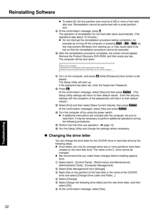 Page 32Reinstalling Software
32
Troubleshooting
zTo select [3], the first partition size must be 6 GB or more of the hard 
disk size. Reinstallation cannot be performed with a small partition 
size.
IAt the confirmation message, press 
Y.
The operation of reinstallation for the hard disk starts automatically. (The 
operations take about 15 minutes.)
zDo not interrupt the reinstallation procedure before completion, for 
example by turning off the computer or pressing 
Ctrl + Alt + Del, as 
this may prevent...