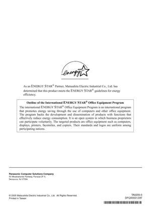 Page 40As an ENERGY STA R® Partner, Matsushita Electric Industrial Co., Ltd. has
determined that this product meets the 
ENERGY STA R® guidelines for energy
efficiency.
© 2005 Matsushita Electric Industrial Co., Ltd.  All Rights Reserved.
Printed in Taiwan
Outline of the International ENERGY STA R® Office Equipment Program
The international 
ENERGY STA R® Office Equipment Program is an international program
that promotes energy saving through the use of computers and other office equipment.
The program backs...