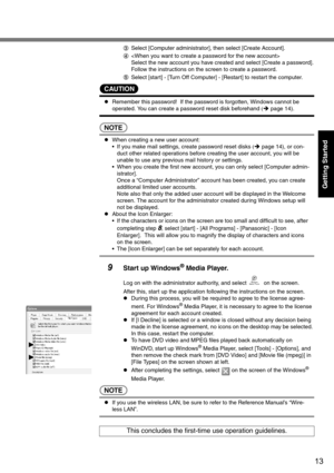 Page 1313
Getting Started
CSelect [Computer administrator], then select [Create Account]. 
D
Select the new account you have created and select [Create a password].
Follow the instructions on the screen to create a password.
ESelect [start] - [Turn Off Computer] - [Restart] to restart the computer.
CAUTION
zRemember this password!  If the password is forgotten, Windows cannot be 
operated. You can create a password reset disk beforehand (Îpage 14).
NOTE
zWhen creating a new user account:
 If you make mail...