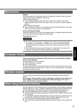 Page 2121
Operation
Display
Avoid using water when cleaning the panel.  Ingredients included in water may leave 
scratches and reduce readability of the screen.

zAvoid rubbing off dust/dirt with cloth since it may leave scratch on the screen. 
Sweep dust/dirt with fine brush, then wipe it with a dry soft cloth used for cleaning 
glasses.

zApply camera lens cleaner on a soft gauze and clean it with gentle force. Then, wipe  
with a dry soft cloth used for cleaning glasses. 
Areas excluding the display
Wipe...