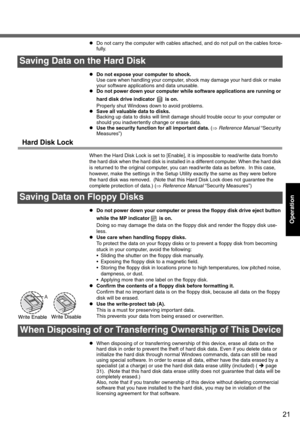 Page 2121
Operation
zDo not carry the computer with cables attached, and do not pull on the cables force-
fully.
zDo not expose your computer to shock.
Use care when handling your computer, shock may damage your hard disk or make 
your software applications and data unusable.
zDo not power down your computer while software applications are running or 
hard disk drive indicator   is on. 
Properly shut Windows down to avoid problems.
zSave all valuable data to disks.
Backing up data to disks will limit damage...