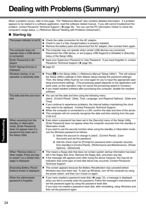 Page 2424
Troubleshooting
Dealing with Problems (Summary)
When a problem occurs, refer to this page.  The “Reference Manual” also contains detailed information.  If a problem 
appears to be related to a software application, read the software related manual.  If you still cannot troubleshoot the 
problem, contact Panasonic Technical Support ( Îpage 35).  You can use the PC Information Viewer to check the 
computer’s usage status. (⇒Reference Manual “Dealing with Problems (Advanced)”)
„Starting Up
The power...