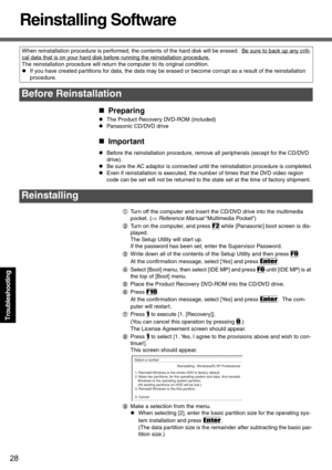 Page 2828
Troubleshooting
Reinstalling Software
„Preparing
zThe Product Recovery DVD-ROM (included)
zPanasonic CD/DVD drive
„Important
zBefore the reinstallation procedure, remove all peripherals (except for the CD/DVD 
drive).
zBe sure the AC adaptor is connected until the reinstallation procedure is completed.
zEven if reinstallation is executed, the number of times that the DVD video region 
code can be set will not be returned to the state set at the time of factory shipment.
ATurn off the computer and...