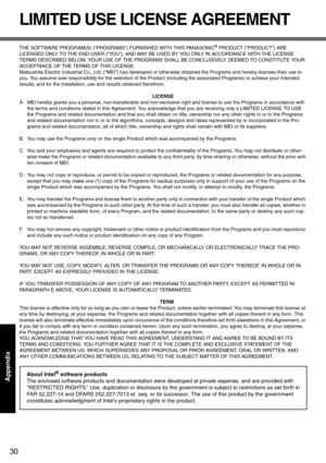 Page 3030
Appendix
LIMITED USE LICENSE AGREEMENT
THE SOFTWARE PROGRAM(S) (“PROGRAMS”) FURNISHED WITH THIS PANASONIC® PRODUCT (“PRODUCT”) ARE 
LICENSED ONLY TO THE END-USER (“YOU”), AND MAY BE USED BY YOU ONLY IN ACCORDANCE WITH THE LICENSE 
TERMS DESCRIBED BELOW. YOUR USE OF THE PROGRAMS SHALL BE CONCLUSIVELY DEEMED TO CONSTITUTE YOUR 
ACCEPTANCE OF THE TERMS OF THIS LICENSE.
Matsushita Electric Industrial Co., Ltd. (“MEI”) has developed or otherwise obtained the Programs and hereby licenses their use to 
you....