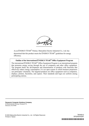 Page 36As an ENERGY STA R® Partner, Matsushita Electric Industrial Co., Ltd. has
determined that this product meets the 
ENERGY STA R® guidelines for energy
efficiency.
© 2005 Matsushita Electric Industrial Co., Ltd.  All Rights Reserved.
Printed in Taiwan
Outline of the International ENERGY STA R® Office Equipment Program
The international 
ENERGY STA R® Office Equipment Program is an international program
that promotes energy saving through the use of computers and other office equipment.
The program backs...