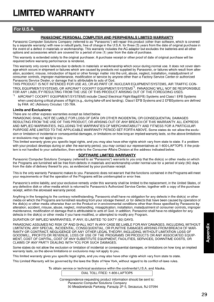Page 29
29
Getting Started
Useful Information
Troubleshooting
Appendix
LIMITED WARRANTY
PANASONIC PERSONAL COMPUTER AND PERIPHERALS LIMITED WARRANTY
Panasonic Computer Solutions Company (referred to as “Panasonic”)  will repair this product (other than software, which is covered 
by a separate warranty) with new or rebuilt parts, free of char ge in the U.S.A. for three (3) years from the date of original purchase in 
the event of a defect in materials or workmanship. This warranty  includes the AC adaptor but...
