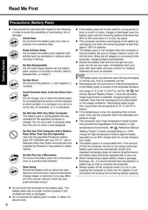 Page 8
8
Read Me First
Getting Started
Useful Information
Troubleshooting
Appendix
z Care should be exercised with regard to the following 
in order to avoid the possibility of overheating, fire or 
damage.
Avoid Heat
Do not throw the battery pack into a fire or 
expose it to excessive heat.
Keep Articles Away
Do not place the battery pack together with 
articles such as necklaces or hairpins when 
carrying or storing.
Do Not Disassemble
Do not insert sharp objects into the battery 
pack, expose it to bumps or...