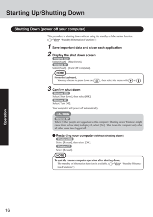 Page 1616
Operation
Shutting Down (power off your computer)
This procedure is shutting down without using the standby or hibernation function.
(
  “Standby/Hibernation Functions”)
Starting Up/Shutting Down
From the keyboard,
You may choose to press down on        , then select the menu with      or     .
Restarting your computer (without shutting down)
Windows 2000
Select [Restart], then select [OK].
Windows XP
Select [Restart].
3Confirm shut down
Windows 2000
Select [Shut down], then select [OK].
Windows XP...