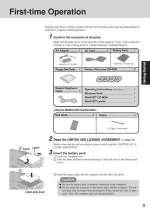 Page 99
Getting Started
CAUTION
2Read the LIMITED USE LICENSE AGREEMENT (page 26)
Before removing the seal covering the power switch, read the LIMITED USE LI-
CENSE AGREEMENT.
3Insert the battery pack
1Turn your computer over.
2Slide the latch, and then without releasing it, slide and remove the battery pack
cover.
3Insert the battery pack into the computer with the label-side down.
First-time Operation
Read the steps below to help you learn what parts are included, and to gain an understanding of
some basic...