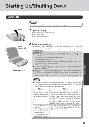 Page 1515
Operation
Starting Up/Shutting Down
Starting Up
Power Switc h 
Power
Indicator 
2Turn your computer on.
Press the power switch and hold it for approximately one second until the power indi-
cator turns on before releasing it.
CAUTION
While booting, avoid the following until the hard disk drive indicator () has
turned off.
 Connecting or disconnecting the AC adaptor.
 Touching the power switch.
 Performing any keyboard, touch pad, touchscreen (only for models with touch-
screen) or external mouse...