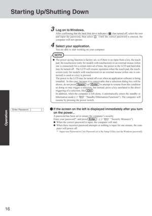 Page 1616
Operation
Starting Up/Shutting Down
3Log on to Windows.
After confirming that the hard disk drive indicator () has turned off, select the user
and input the password, then select 
.  Until the correct password is entered, the
computer will not operate.
4Select your application.
You are able to start working on your computer.
The power saving function is factory set, so if there is no input from a key, the touch
pad, the touchscreen (only for models with touchscreen) or an external mouse (when
one is...