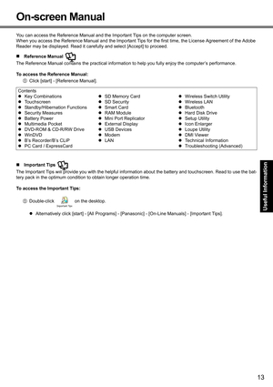 Page 1313
Getting Started Useful Information Troubleshooting Appendix
On-screen Manual
You can access the Reference Manual and the Important Tips on the computer screen.
When you access the Reference Manual and the Important Tips for the first time, the License Agreement of the Adobe 
Reader may be displayed. Read it carefully and select [Accept] to proceed.
„Reference Manual 
The Reference Manual contains the practical information to help you fully enjoy the computer’s performance.
To access the Reference...