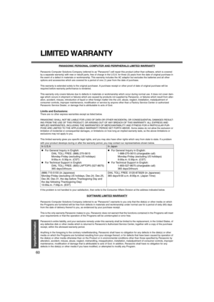 Page 6060
Important Information
LIMITED WARRANTY
PANASONIC PERSONAL COMPUTER AND PERIPHERALS LIMITED WARRANTY
Panasonic Computer Solutions Company (referred to as “Panasonic”) will repair this product (other than software, which is covered 
by a separate warranty) with new or rebuilt parts, free of charge in the U.S.A. for three (3) years from the date of original purchase in 
the event of a defect in materials or workmanship. This warranty includes the AC adaptor but excludes the batteries and all other...