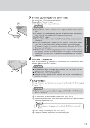 Page 1313
Getting Started
Connect your computer to a power outlet.
CAUTION
Be sure the AC adaptor is connected until completing the first-time use opera-
tion.
When using the computer for the first time, do not connect any peripheral de-
vice except the battery pack and AC adaptor to the computer.
Handling the AC adaptor
Do not twist or pull the AC power cord forcefully.  Doing so may damage the
connections.
Use only the specified AC adaptor with your computer.  Using an AC adaptor
other than the one supplied...