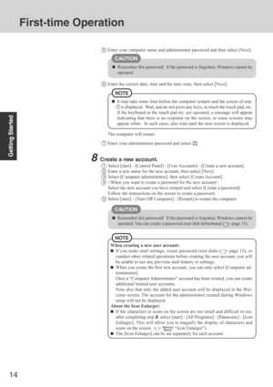 Page 1414
Getting Started
CAUTION
Remember this password!  If the password is forgotten, Windows cannot be
operated.
When creating a new user account:
If you make mail settings, create password reset disks ( page 15), or
conduct other related operations before creating the user account, you will
be unable to use any previous mail history or settings.
When you create the first new account, you can only select [Computer ad-
ministrator].
Once a “Computer Administrator” account has been created, you can create...