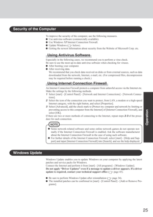 Page 2525
Operation
Windows Update
Windows Update enables you to update Windows on your computer by applying the latest
patches and service packs for Windows.
Connect the Internet and perform it from [start] - [All programs] - [Windows Update].
Do not apply “Driver Updates” even if a message to update a driver appears. If a driver
update is required, contact your technical support office (
 page 45).
Be sure to perform Windows Update after reinstallation ( page 34).
The installed patches can be confirmed in...